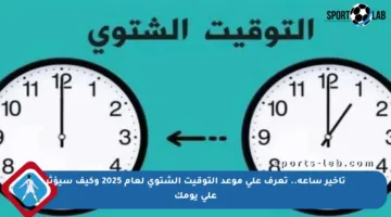 تأخير ساعة.. تعرف على موعد التوقيت الشتوي لعام 2025 وكيف سيؤثر على يومك